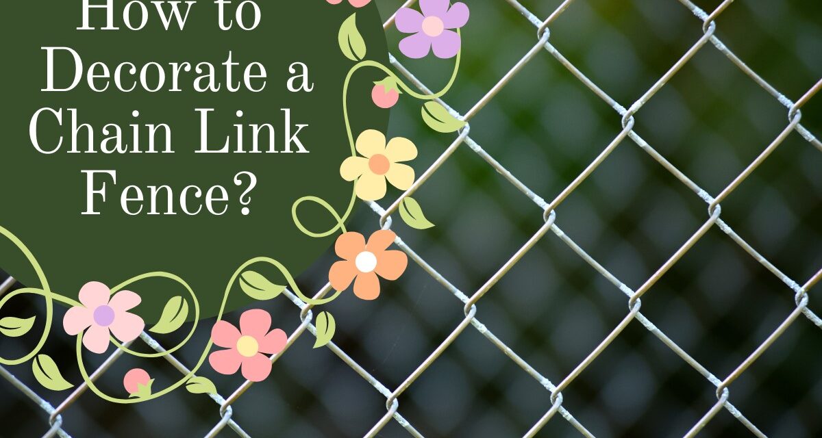 How To Decorate A Chain Link Fence- 10 Decoration Ideas That Will Blow Your Mind